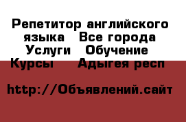 Репетитор английского языка - Все города Услуги » Обучение. Курсы   . Адыгея респ.